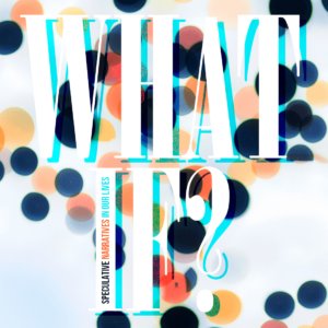 Issue.10: What If? Speculative Narratives in Our Lives